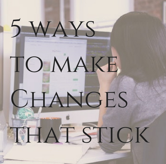 5 Ways to Make Changes That Stick